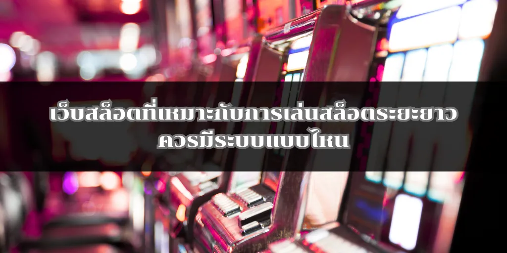 เว็บสล็อตที่เหมาะกับการเล่นสล็อตระยะยาวควรมีระบบแบบไหน