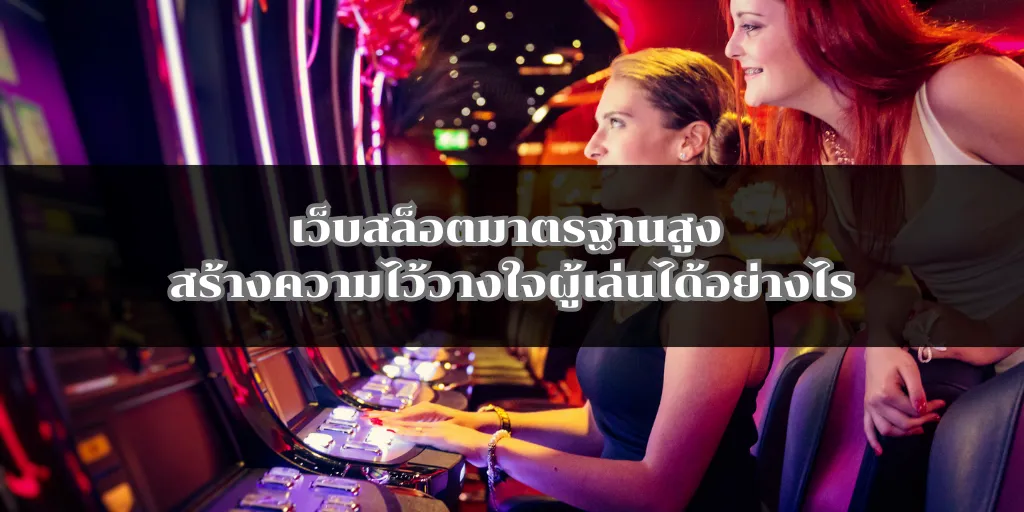 เว็บสล็อตมาตรฐานสูง สร้างความไว้วางใจผู้เล่นได้อย่างไร